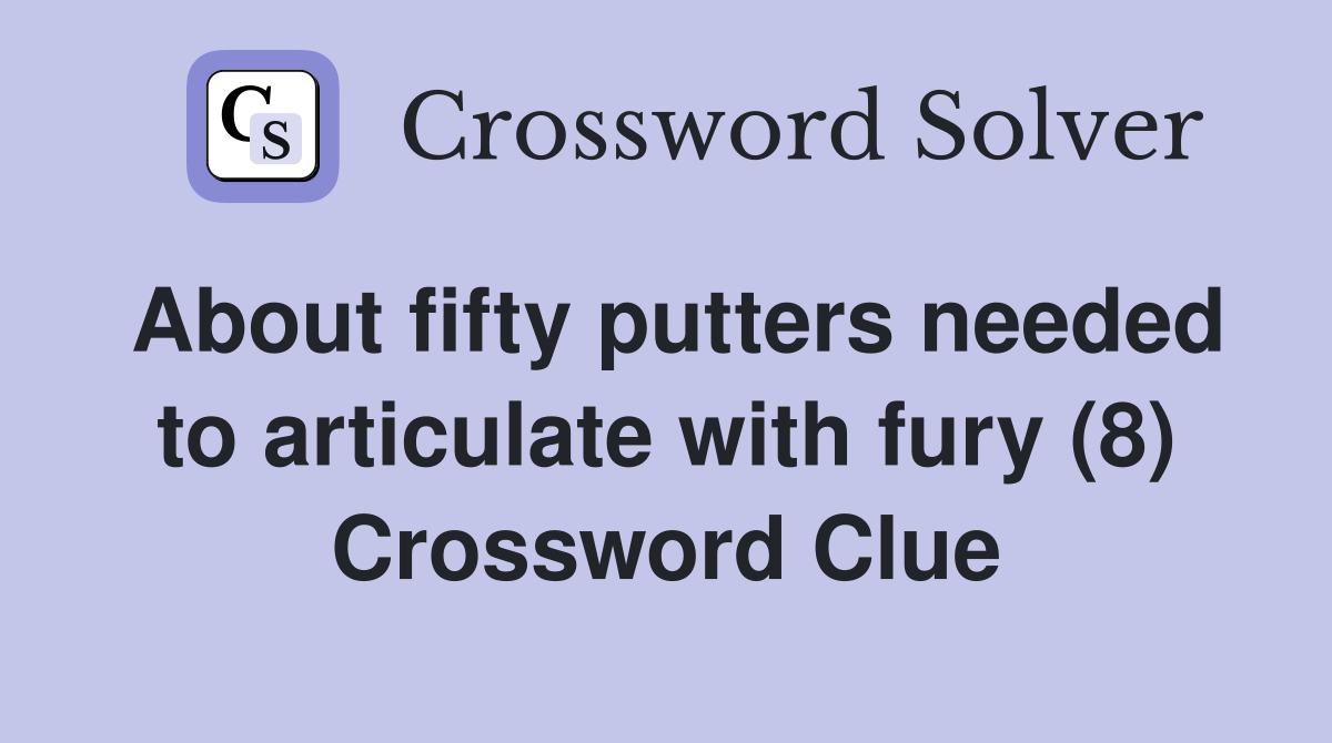 About fifty putters needed to articulate with fury (8) Crossword Clue